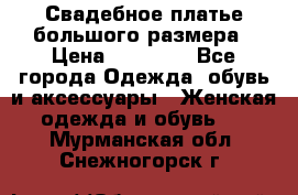 Свадебное платье большого размера › Цена ­ 17 000 - Все города Одежда, обувь и аксессуары » Женская одежда и обувь   . Мурманская обл.,Снежногорск г.